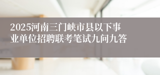 2025河南三门峡市县以下事业单位招聘联考笔试九问九答
