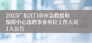 2025广东江门市应急救援和保障中心选聘事业单位工作人员1人公告