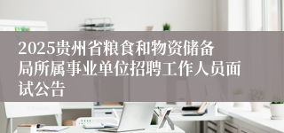 2025贵州省粮食和物资储备局所属事业单位招聘工作人员面试公告