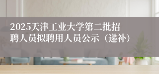 2025天津工业大学第二批招聘人员拟聘用人员公示（递补）