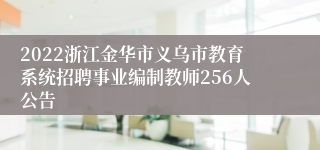 2022浙江金华市义乌市教育系统招聘事业编制教师256人公告