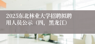 2025东北林业大学招聘拟聘用人员公示（四，黑龙江）