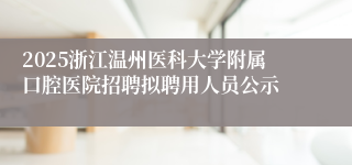 2025浙江温州医科大学附属口腔医院招聘拟聘用人员公示