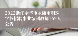 2022浙江金华市永康市明珠学校招聘事业编制教师162人公告