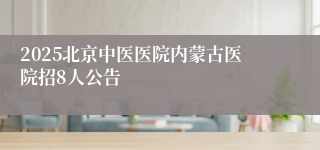 2025北京中医医院内蒙古医院招8人公告