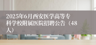 2025年6月西安医学高等专科学校附属医院招聘公告（48人）