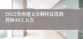 2022贵州遵义市桐梓县选调教师40人公告