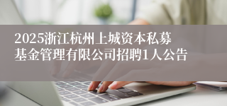 2025浙江杭州上城资本私募基金管理有限公司招聘1人公告