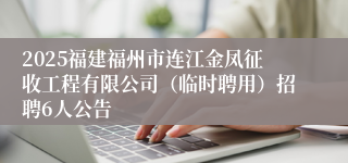 2025福建福州市连江金凤征收工程有限公司（临时聘用）招聘6人公告