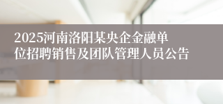 2025河南洛阳某央企金融单位招聘销售及团队管理人员公告
