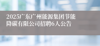 2025广东广州能源集团节能降碳有限公司招聘6人公告