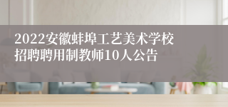 2022安徽蚌埠工艺美术学校招聘聘用制教师10人公告