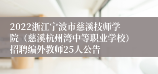 2022浙江宁波市慈溪技师学院（慈溪杭州湾中等职业学校）招聘编外教师25人公告