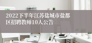 2022下半年江苏盐城市盐都区招聘教师10人公告