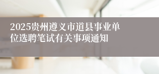 2025贵州遵义市道县事业单位选聘笔试有关事项通知