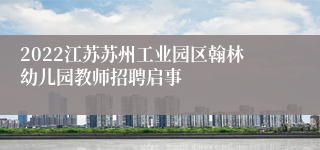 2022江苏苏州工业园区翰林幼儿园教师招聘启事