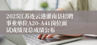 2025江苏连云港灌南县招聘事业单位A20-A41岗位面试成绩及总成绩公布