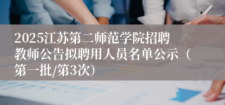 2025江苏第二师范学院招聘教师公告拟聘用人员名单公示（第一批/第3次）