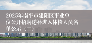 2025年南平市建阳区事业单位公开招聘递补进入体检人员名单公示（二）