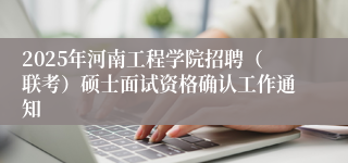 2025年河南工程学院招聘（联考）硕士面试资格确认工作通知