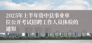 2025年上半年资中县事业单位公开考试招聘工作人员体检的通知