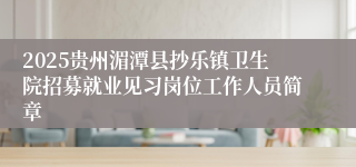 2025贵州湄潭县抄乐镇卫生院招募就业见习岗位工作人员简章