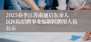 2025春季江苏南通启东市人民医院招聘事业编制拟聘用人员公示
