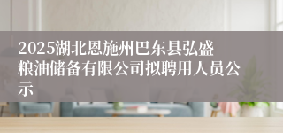 2025湖北恩施州巴东县弘盛粮油储备有限公司拟聘用人员公示