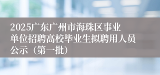 2025广东广州市海珠区事业单位招聘高校毕业生拟聘用人员公示（第一批）