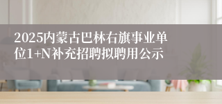 2025内蒙古巴林右旗事业单位1+N补充招聘拟聘用公示