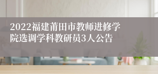 2022福建莆田市教师进修学院选调学科教研员3人公告