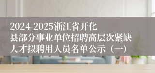 2024-2025浙江省开化县部分事业单位招聘高层次紧缺人才拟聘用人员名单公示（一）
