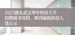 2025湖北武汉华中科技大学招聘图书资料、期刊编辑拟招人选公示