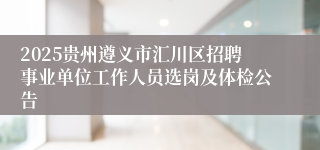 2025贵州遵义市汇川区招聘事业单位工作人员选岗及体检公告