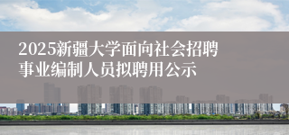 2025新疆大学面向社会招聘事业编制人员拟聘用公示