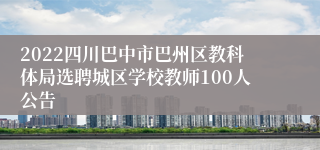 2022四川巴中市巴州区教科体局选聘城区学校教师100人公告