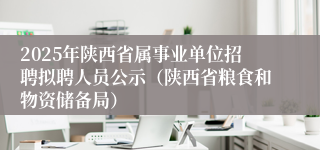 2025年陕西省属事业单位招聘拟聘人员公示（陕西省粮食和物资储备局）
