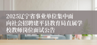 2025辽宁省事业单位集中面向社会招聘建平县教育局直属学校教师岗位面试公告