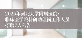 2025年河北大学附属医院/临床医学院科研助理岗工作人员招聘7人公告