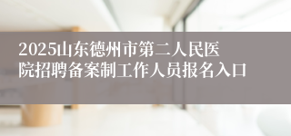 2025山东德州市第二人民医院招聘备案制工作人员报名入口