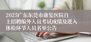 2025广东东莞市康复医院自主招聘编外人员考试成绩及进入体检环节人员名单公告