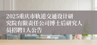 2025重庆市轨道交通设计研究院有限责任公司博士后研究人员招聘1人公告