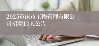 2025重庆市工程管理有限公司招聘10人公告