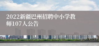 2022新疆巴州招聘中小学教师107人公告