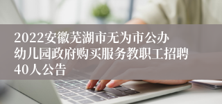 2022安徽芜湖市无为市公办幼儿园政府购买服务教职工招聘40人公告