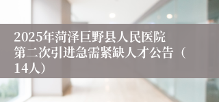 2025年菏泽巨野县人民医院第二次引进急需紧缺人才公告（14人）