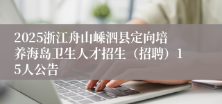2025浙江舟山嵊泗县定向培养海岛卫生人才招生（招聘）15人公告