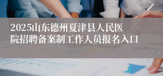 2025山东德州夏津县人民医院招聘备案制工作人员报名入口