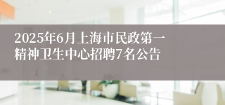 2025年6月上海市民政第一精神卫生中心招聘7名公告