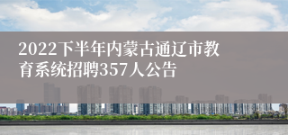 2022下半年内蒙古通辽市教育系统招聘357人公告